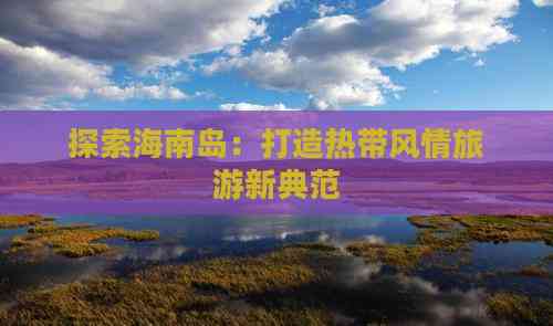 海南高端定制旅游 打造專屬非凡旅程，探索海島奢華新境界